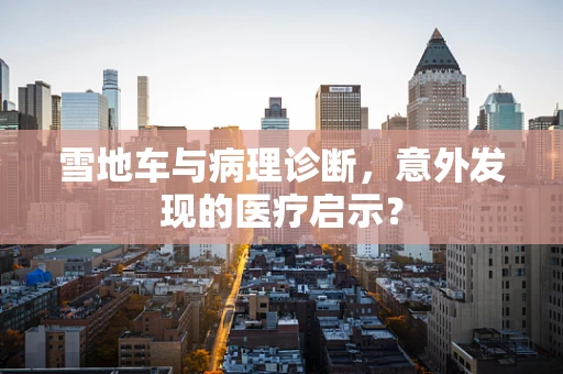 雪地车与病理诊断，意外发现的医疗启示？
