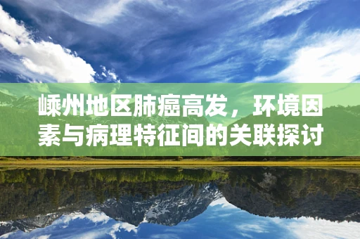 嵊州地区肺癌高发，环境因素与病理特征间的关联探讨