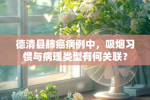 德清县肺癌病例中，吸烟习惯与病理类型有何关联？
