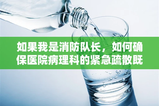如果我是消防队长，如何确保医院病理科的紧急疏散既迅速又安全？