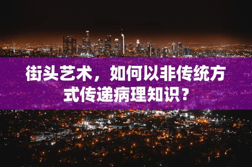 街头艺术，如何以非传统方式传递病理知识？