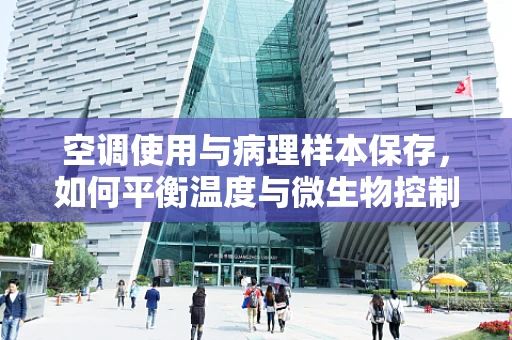 空调使用与病理样本保存，如何平衡温度与微生物控制？