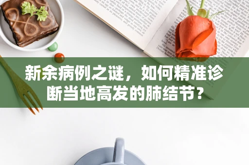 新余病例之谜，如何精准诊断当地高发的肺结节？