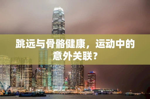 跳远与骨骼健康，运动中的意外关联？