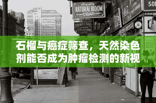 石榴与癌症筛查，天然染色剂能否成为肿瘤检测的新视角？