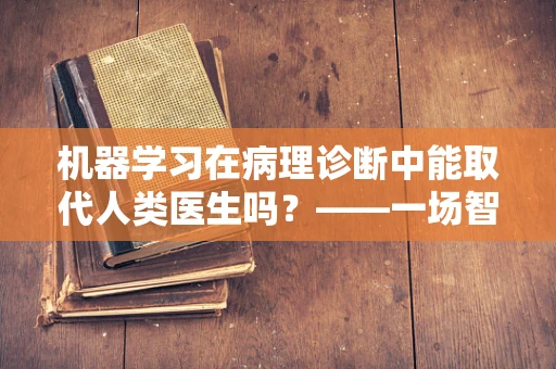 机器学习在病理诊断中能取代人类医生吗？——一场智慧与经验的较量