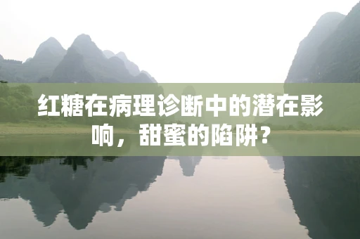 红糖在病理诊断中的潜在影响，甜蜜的陷阱？