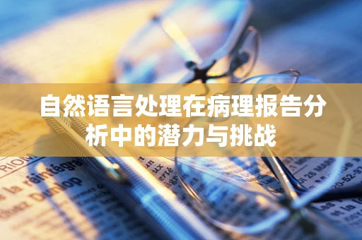自然语言处理在病理报告分析中的潜力与挑战