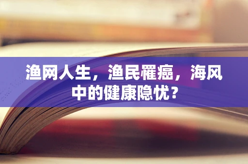 渔网人生，渔民罹癌，海风中的健康隐忧？