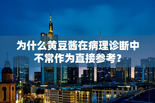 为什么黄豆酱在病理诊断中不常作为直接参考？