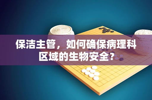 保洁主管，如何确保病理科区域的生物安全？