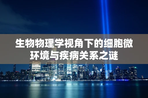 生物物理学视角下的细胞微环境与疾病关系之谜