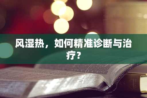 风湿热，如何精准诊断与治疗？