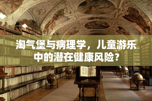 淘气堡与病理学，儿童游乐中的潜在健康风险？