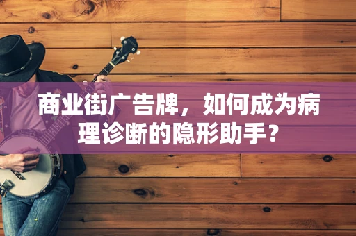 商业街广告牌，如何成为病理诊断的隐形助手？