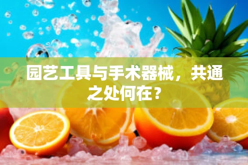 园艺工具与手术器械，共通之处何在？