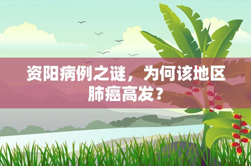 资阳病例之谜，为何该地区肺癌高发？