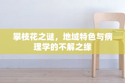 攀枝花之谜，地域特色与病理学的不解之缘