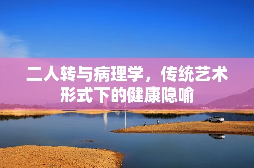 二人转与病理学，传统艺术形式下的健康隐喻
