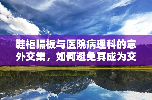 鞋柜隔板与医院病理科的意外交集，如何避免其成为交叉感染的温床？