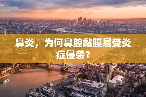 鼻炎，为何鼻腔黏膜易受炎症侵袭？