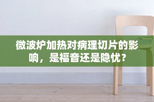 微波炉加热对病理切片的影响，是福音还是隐忧？