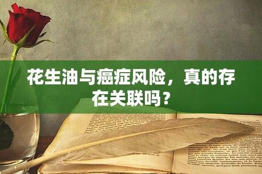 花生油与癌症风险，真的存在关联吗？