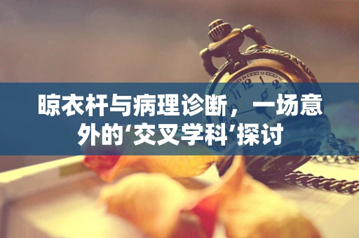 晾衣杆与病理诊断，一场意外的‘交叉学科’探讨