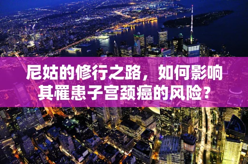 尼姑的修行之路，如何影响其罹患子宫颈癌的风险？