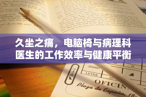 久坐之痛，电脑椅与病理科医生的工作效率与健康平衡