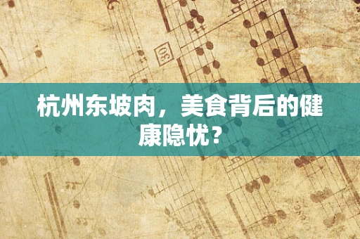 杭州东坡肉，美食背后的健康隐忧？