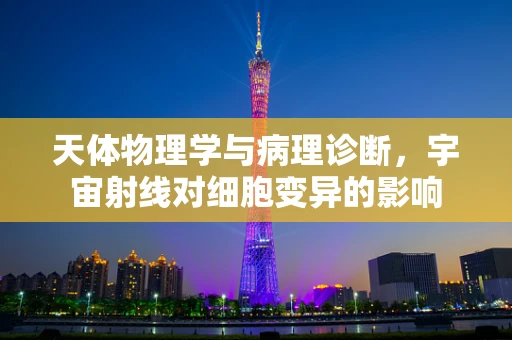 天体物理学与病理诊断，宇宙射线对细胞变异的影响