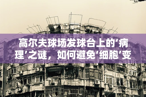 高尔夫球场发球台上的‘病理’之谜，如何避免‘细胞’变异？