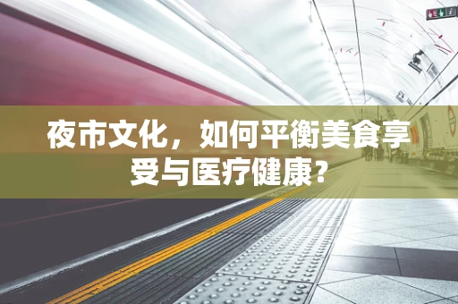夜市文化，如何平衡美食享受与医疗健康？