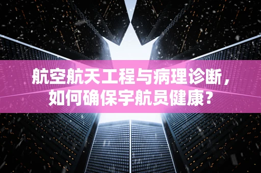 航空航天工程与病理诊断，如何确保宇航员健康？