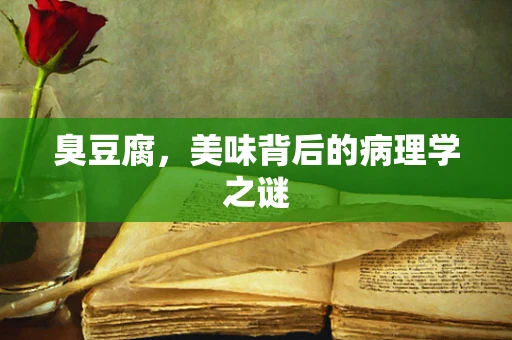 臭豆腐，美味背后的病理学之谜