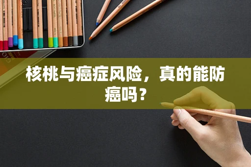 核桃与癌症风险，真的能防癌吗？