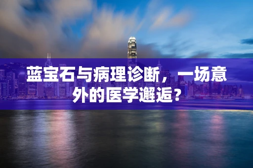 蓝宝石与病理诊断，一场意外的医学邂逅？