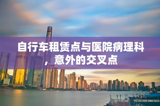 自行车租赁点与医院病理科，意外的交叉点