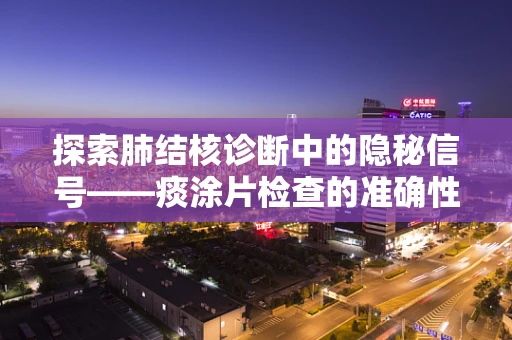 探索肺结核诊断中的隐秘信号——痰涂片检查的准确性挑战