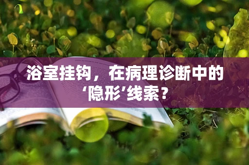 浴室挂钩，在病理诊断中的‘隐形’线索？