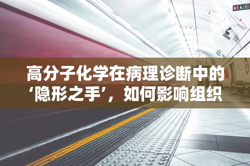 高分子化学在病理诊断中的‘隐形之手’，如何影响组织染色与诊断准确性？