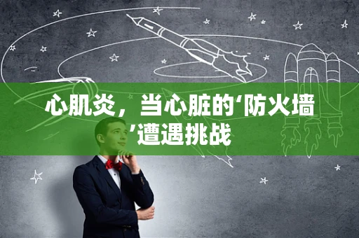 心肌炎，当心脏的‘防火墙’遭遇挑战