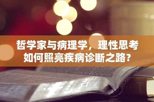 哲学家与病理学，理性思考如何照亮疾病诊断之路？