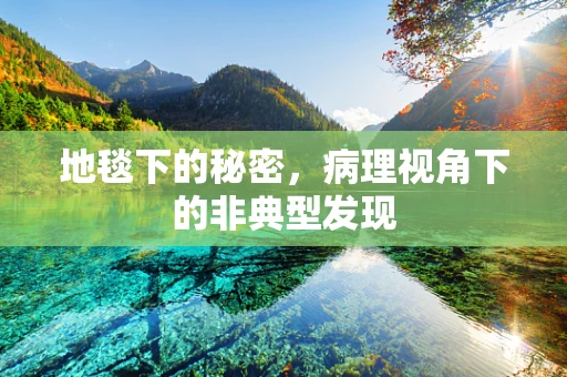地毯下的秘密，病理视角下的非典型发现