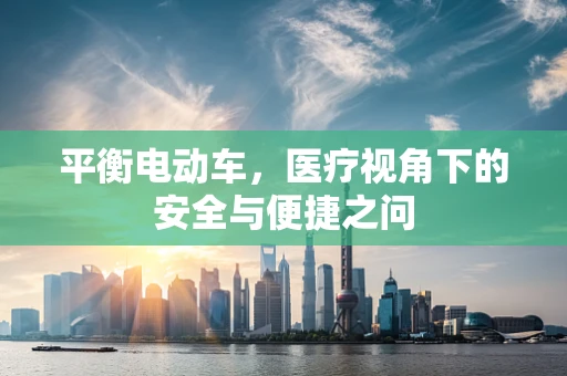 平衡电动车，医疗视角下的安全与便捷之问