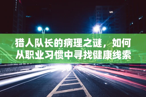 猎人队长的病理之谜，如何从职业习惯中寻找健康线索？