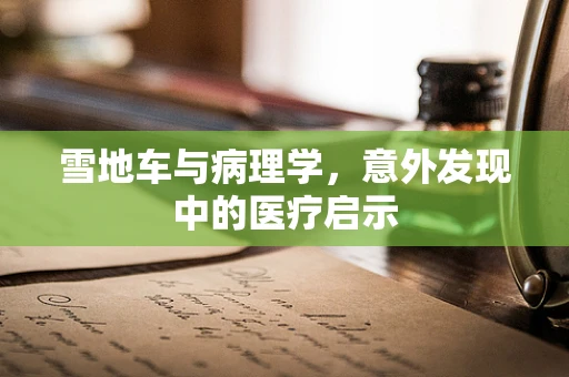 雪地车与病理学，意外发现中的医疗启示