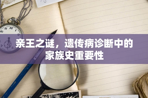 亲王之谜，遗传病诊断中的家族史重要性