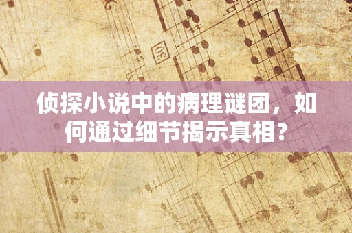 侦探小说中的病理谜团，如何通过细节揭示真相？